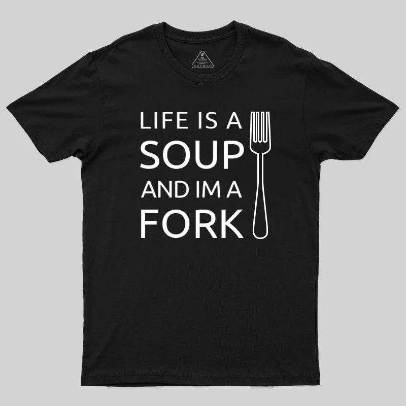 Life is a Soup and I'm a Fork T-Shirt